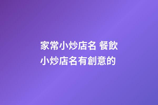 家常小炒店名 餐飲小炒店名有創意的